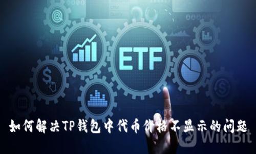 如何解决TP钱包中代币价格不显示的问题