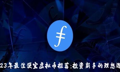   
2023年最佳便宜虚拟币推荐：投资新手的理想选择