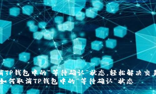 如何取消TP钱包中的“等待确认”状态，轻松解决交易问题  
bianoti如何取消TP钱包中的“等待确认”状态