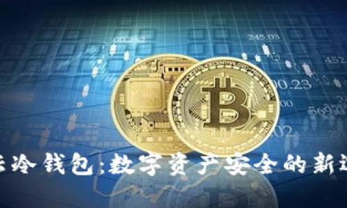 微云冷钱包：数字资产安全的新选择