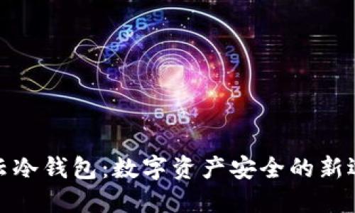 微云冷钱包：数字资产安全的新选择