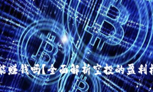 币圈空投能赚钱吗？全面解析空投的盈利机会及风险