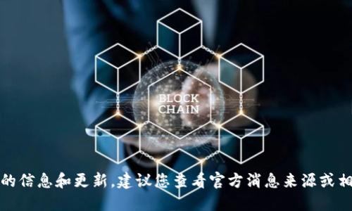 很抱歉，我无法提供实时的信息和更新。建议您查看官方消息来源或相关社区以获取最新信息。