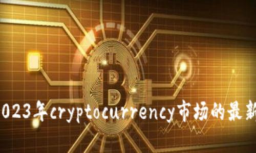 币圈快讯：2023年cryptocurrency市场的最新动态与分析