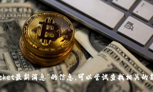 抱歉，我暂时无法提供有关“tokenpocket最新消息”的信息。可以尝试查找相关的新闻或访问官方网站以获取最新动态。