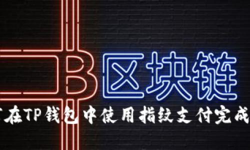 如何在TP钱包中使用指纹支付完成交易