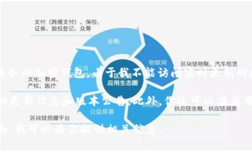 根据我的知识，截至2023年10月，比特派钱包（Bitpie）是一个致力于为用户提供安全、方便的数字货币管理和交易服务的加密钱包。由于我不能访问实时更新的数据，无法提供比特派钱包官网的最新版本信息。但我可以为你整理一些相关的信息，以及如何查询最新版本的方法。

要获取比特派钱包的最新版本，建议你访问比特派的官方网站或者其官方社交媒体平台。这些渠道通常会发布最新的更新信息和版本公告。此外，你还可以在应用商店（如App Store或Google Play）中查找比特派钱包，查看其最新的更新和版本信息。

为了更好地帮助你，我可以提供一些关于比特派钱包的详细介绍和使用影响的内容。请告诉我你希望了解的具体方面，我可以为你提供相关信息。