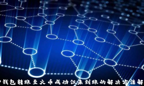 
TP钱包转账至火币成功但未到账的解决方法解析