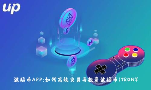波场币APP：如何高效交易与投资波场币（TRON）