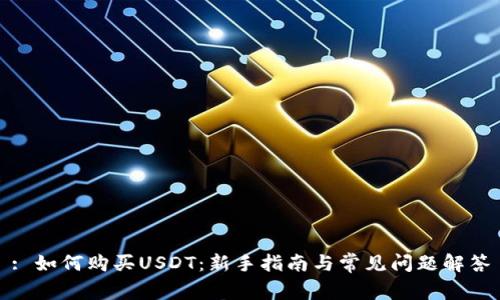 : 如何购买USDT：新手指南与常见问题解答