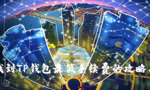 如何找到TP钱包最低手续费的攻略与技巧