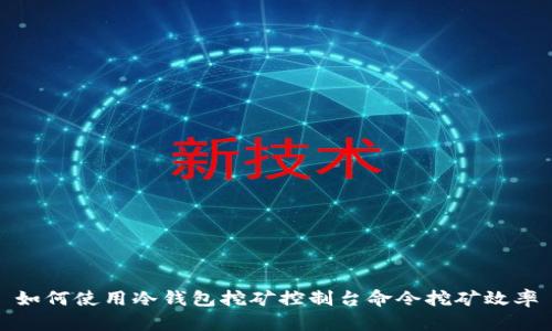 如何使用冷钱包挖矿控制台命令挖矿效率