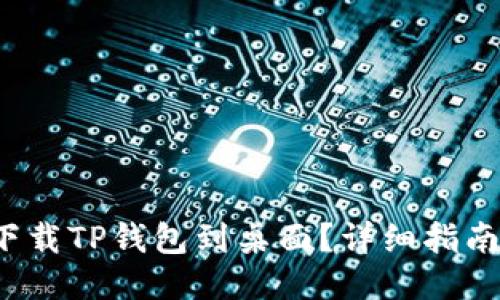  手机如何下载TP钱包到桌面？详细指南与使用技巧