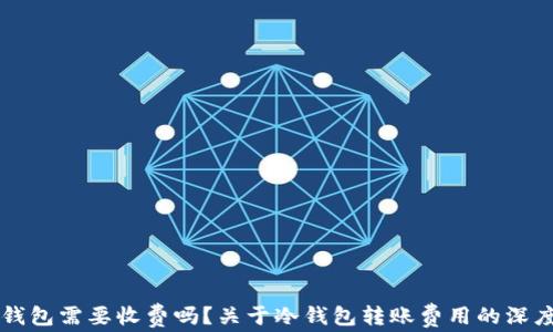 
转冷钱包需要收费吗？关于冷钱包转账费用的深度解析