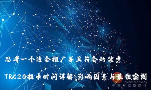 思考一个适合推广并且符合的优秀

TRC20提币时间详解：影响因素与最佳实践