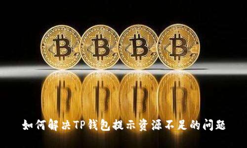 如何解决TP钱包提示资源不足的问题