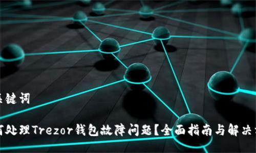 与关键词

如何处理Trezor钱包故障问题？全面指南与解决方案