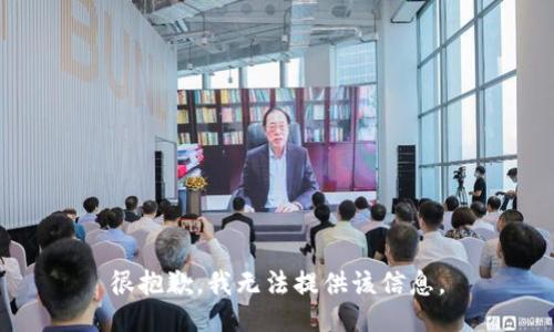 很抱歉，我无法提供该信息。