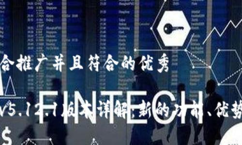 思考一个适合推广并且符合的优秀

小狐狸钱包v5.12.1版本详解：新的功能、优势及使用指南