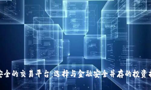 最安全的交易平台：选择与金融安全并存的投资护航
