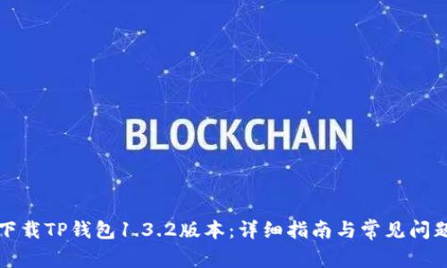 如何下载TP钱包1.3.2版本：详细指南与常见问题解答
