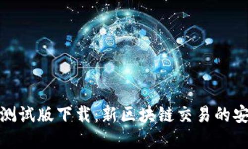 tp钱包测试版下载：新区块链交易的安全保障