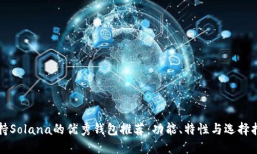 支持Solana的优秀钱包推荐：功能、特性与选择指南