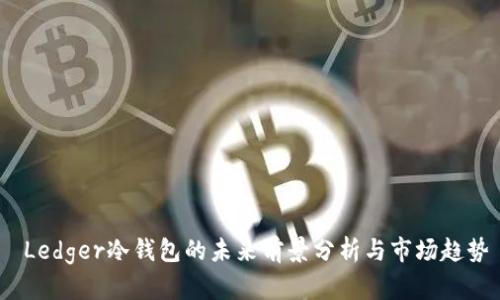  Ledger冷钱包的未来前景分析与市场趋势