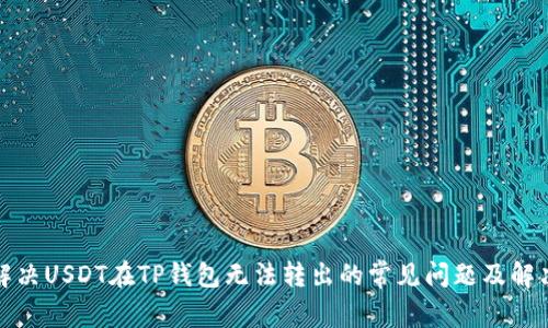 如何解决USDT在TP钱包无法转出的常见问题及解决方案