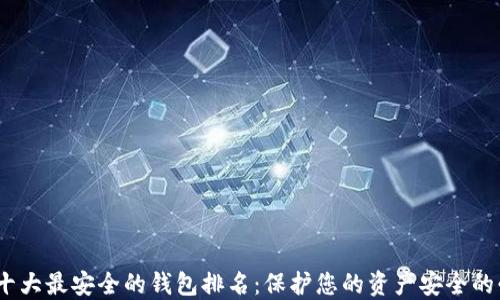 
2023年十大最安全的钱包排名：保护您的资产安全的必备选择