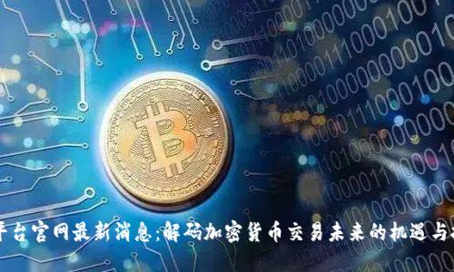 OK平台官网最新消息：解码加密货币交易未来的机遇与挑战