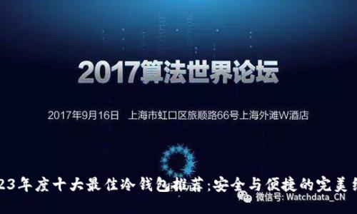 2023年度十大最佳冷钱包推荐：安全与便捷的完美结合