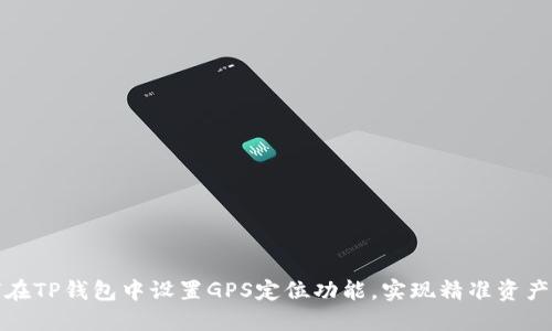 如何在TP钱包中设置GPS定位功能，实现精准资产管理