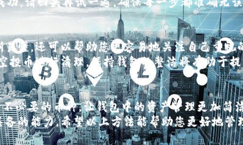 在TP钱包中，有时会收到空投币，这些币种可能不再需要或不想保留。清除这些空投币可以帮助您更好地管理钱包中的资产，避免混淆及不必要的操作。下面将详细介绍如何删除TP钱包里的空投币。

什么是空投币？
空投币是指以赠送的方式，免费分发给用户的加密货币。这种方式通常用于推广新项目或吸引更多用户加入某个钱包或交易平台。
虽然空投币看似是一个好机会，但许多空投币并没有实际价值，或者其使用场景有限。为了有效管理资产，及时清除这些空投币是必要的。

为什么要清除空投币？
1. **减少混淆**：钱包中持有过多的币种会让用户分心。清除不需要的空投币可以帮助用户更清晰地看到自己真正想要投资的钱包资产。
2. **提高安全性**：某些空投币可能存在网络安全风险。清除这些币种可以降低潜在的安全隐患。
3. **简化使用**：持有太多不同的币种需要花费时间去管理。清理空投币有助于简化操作，节省时间。

步骤一：打开TP钱包
首先，确保您已安装TP钱包并已经登录到自己的账户。打开应用程序，输入您的密码或进行指纹识别，以进入钱包界面。

步骤二：查看资产清单
在主界面上，找到“资产”选项，点击进入。您将会看到您的所有货币和代币，包括空投币。浏览列表，找到想要清除的空投币。

步骤三：选择空投币
在资产列表中，找到您不再需要的空投币。点击该币种的图标，进入其详细页面。在这里，您可以查看该币种的更多信息。

步骤四：删除或隐藏空投币
在币种详细页面， TP钱包通常会提供删除或隐藏的选项。如果想要彻底清除该币种，可以选择“删除”选项。如果只想在列表中不再显示，可以选择“隐藏”。
注意：删除与隐藏并不是同一操作。删除后该币种的所有信息都会从您的钱包列表中消失，而隐藏的币种会被暂时移出查看列表，您仍然可以通过设置恢复查看。

步骤五：确认操作
每当您进行删除或隐藏操作时，TP钱包都会要求您确认。请确认您选择的币种确实是您想清除的。若确认无误，继续执行操作。

步骤六：检查结果
清除后，返回资产列表，查看空投币是否已经消失。如果没有，可能是操作未成功。请回头再试一遍，确保每一步都准确无误。

整理与维护钱包
清除空投币后的钱包阅读体验会显著提高。它不仅使您的资产管理更加清晰易懂，还可以帮助您更容易地关注自己重视的币种。
定期维护钱包是个好习惯。您可以每个月检查一次钱包资产，将不再需要的空投币进行清理。保持钱包的整洁将有助于提高您对数字资产管理的信心。

总结
在TP钱包中，清除空投币的过程简单易行。通过以上步骤，您可以有效地删除不必要的币种，让钱包中的资产管理更加简洁。同时，注意保持安全性，更新您的钱包应用，防范潜在的风险。
随着加密货币的不断发展和变化，灵活调节资产结构是每个投资者都应该具备的能力。希望以上方法能帮助您更好地管理自己的数字货币资产。