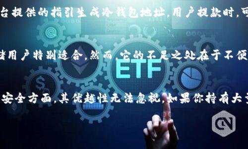 火币冷钱包是指火币交易所所提供的一种存储数字货币的安全方式。冷钱包是与互联网无连接的存储方式，因此比热钱包（在线钱包）更安全。冷钱包能够有效防止黑客攻击、网络漏洞等风险，保护用户的资产安全。火币冷钱包一般用于长期存储大额数字资产，并通过物理设备或纸质钱包的形式存在，以避免被黑客侵入。

什么是火币冷钱包？
火币冷钱包是火币交易所为用户提供的一种安全的数字货币存储解决方案。与热钱包不同，冷钱包不直接连接互联网，因而能有效降低被黑客攻击的风险。它主要适用于那些需要长期保存大量数字货币的用户。

冷钱包和热钱包的区别
了解冷钱包之前，我们先来看看冷钱包和热钱包的主要区别。热钱包通常是指在线钱包，它们与互联网连接，可以方便用户随时随地进行交易，但这也使得它们更容易受到网络攻击。而冷钱包则是离线存储，虽然不便于频繁交易，但安全性显著提高。

火币冷钱包的安全性
一个成功的冷钱包设计必定会带来高效的安全性能。火币冷钱包有多个层面的保护机制，确保用户资产的安全。首先，冷钱包中的私钥永远不接入互联网，这意味着即使黑客入侵火币的在线系统，私钥也不会暴露。其次，火币会定期对冷钱包进行安全审查和更新，确保它们能够抵御最新的网络攻击手法。

如何使用火币冷钱包
使用火币冷钱包相对简单，但仍需注意一些细节。首先，用户需在火币官网注册账号并进行身份验证。在成功创建账户后，用户可以根据平台提供的指引生成冷钱包地址。用户提款时，可以向该地址转入数字货币，存储在冷钱包中。

火币冷钱包的优缺点
与任何其他投资工具一样，火币冷钱包同样具备优缺点。其最大优点在于安全性高，能够防止大部分黑客攻击与安全风险。它对于大额存储用户特别适合。然而，它的不足之处在于不便于迅速交易，尤其是在市场波动剧烈时，用户可能会面临机会成本。

小结
火币冷钱包是一种现代数字资产存储方式，因其高安全性受到越来越多用户的青睐。虽然相对于热钱包操作不够灵活，但在保障数字货币安全方面，其优越性无法忽视。如果你持有大量数字资产，并希望安全存储，火币冷钱包无疑是一个值得考虑的选项。

希望以上信息对你理解火币冷钱包有所帮助。如果有更多相关问题，欢迎随时咨询！