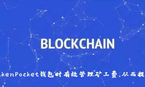 如何在使用TokenPocket钱包时有效管理矿工费，从而提高交易成功率