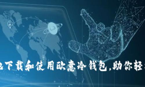 如何安全便捷地下载和使用欧意冷钱包，助你轻松管理数字资产