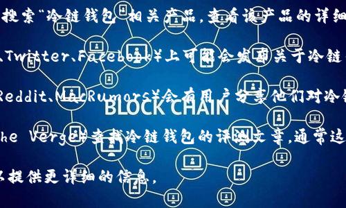 苹果冷链钱包的相关信息可以通过以下几个途径查看：

1. **苹果官方网站**：访问苹果的官方网站，搜索“冷链钱包”或“冷链”相关产品信息，通常会找到最新的产品介绍和功能解读。

2. **Apple Store应用**：在你的手机上打开Apple Store应用，搜索“冷链钱包”相关产品，查看该产品的详细介绍、用户评论和使用说明。

3. **社交媒体平台**：苹果的官方社交媒体账号（如Instagram、Twitter、Facebook）上可能会发布关于冷链钱包的最新动态、优惠活动或用户体验分享。

4. **苹果用户社区和论坛**：一些苹果粉丝社群或技术论坛（如Reddit、MacRumors）会有用户分享他们对冷链钱包的使用经验和评价，你可以通过搜索相关主题来获取信息。

5. **科技评测网站**：访问一些科技评测网站（如TechCrunch、The Verge）查找冷链钱包的评测文章，通常这些文章会包括详细的产品分析和使用体验总结。

如果你具体有兴趣了解冷链钱包的某个方面，欢迎告诉我，我可以提供更详细的信息。