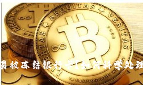数字货币交易被冻结银行卡？如何科学处理及避免损失