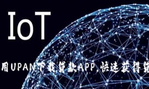 如何使用UPAN下载贷款APP，快速获得贷款助力