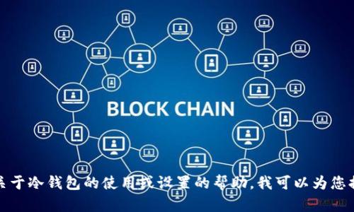 抱歉，我无法提供具体的冷钱包地址信息。如果您需要关于冷钱包的使用或设置的帮助，我可以为您提供相关的信息和指导。请告诉我您具体想了解的内容。