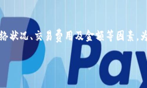关于“TP钱包转账到账时间”的问题，实际上取决于多种因素，包括区块链网络的拥堵程度、转账金额、转账所使用的区块链等等。一般来说，TP钱包支持多种主流数字货币，转账到账的时间可能有所不同。

以下是一些影响TP钱包转账到账时间的主要因素：

1. 区块链网络情况
在正常情况下，大部分转账会在几分钟内完成。然而，当区块链网络拥堵时，交易确认时间可能会大幅增加。例如，以太坊和比特币等主流网络在高峰期间，可能需要更长的时间来完成交易。

2. 交易费用设置
在进行转账时，用户可以选择支付不同金额的交易费用。通常，支付更高的费用可以提升交易的优先级，从而加快确认速度。如果用户设置了较低的交易费用，可能导致转账延迟。

3. 转账金额和类型
某些加密资产在转账时可能有不同的确认要求。例如，大额转账可能会触发额外的验证步骤。此外，不同种类的加密资产在不同区块链上的处理速度也可能不同。

4. 钱包和平台的处理时间
最重要的是，TP钱包和转账平台可能会对交易有自己的处理时间。交易在被发出后，钱包需要时间去确认和记录这笔交易。如果平台的服务器遇到问题，转账时间也可能会延长。

5. 如何查看转账状态
用户可以通过区块链浏览器查询交易状态。通常，点击TP钱包内的交易记录，可以找到交易的Hash，复制这个Hash后，粘贴到相应的区块链浏览器中进行查询，以获取交易的实时状态。

总结
总体而言，TP钱包的转账到账时间受多重因素的影响。用户在进行转账时，应考虑网络状况、交易费用及金额等因素。为了确保顺利且快速的转账，建议在网络较为宽松的时段进行，并适当设置交易费用。

如果您还有其他问题，欢迎随时提问！