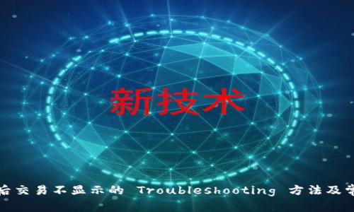 TP钱包更新后交易不显示的 Troubleshooting 方法及常见问题解答