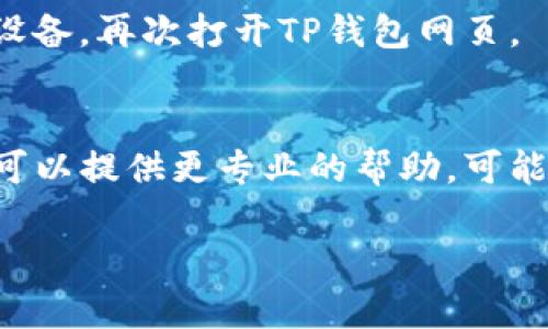 如果您在使用TP钱包时遇到网页无法打开的问题，可以尝试以下几种解决方案：

1. 检查网络连接
首先，请确认您的设备是否连接到互联网。您可以尝试打开其他网站，以确保网络正常。如果您的网络连接不稳定，可以重启路由器或切换到其他网络。

2. 清除浏览器缓存
浏览器缓存可能会导致某些网页无法正常加载。请进入浏览器的设置，找到清除缓存和Cookies的选项。清除后，重新打开TP钱包网页。

3. 更新浏览器
确保您正在使用最新版本的浏览器。过时的浏览器可能无法支持一些新的网站功能。您可以查看浏览器的更新选项，并进行更新。

4. 关闭浏览器扩展
某些浏览器扩展可能会干扰网页的正常加载。试着禁用所有扩展，看看能否解决问题。如果网站能够正常打开，您可以逐个重新启用扩展，以找出导致问题的具体扩展。

5. 尝试不同的浏览器
如果一个浏览器无法打开TP钱包网页，您可以尝试使用其他浏览器。比如，如果您在Chrome上遇到问题，可以尝试用Firefox或Edge等其他浏览器。

6. 检查安全设置
有时，计算机的防火墙或安全软件会阻止某些网站。请检查防火墙设置，确保TP钱包的网页不在被阻止的列表中。

7. 重启设备
有时候，简单的重启可以解决很多问题。尝试重启您的计算机或移动设备，再次打开TP钱包网页。

8. 联系客服
如果以上方法都没有解决问题，您可以联系TP钱包的客服支持。他们可以提供更专业的帮助，可能是由于服务器问题导致的无法访问。请查看官方网站获取联系方式。

希望这些建议可以帮助您解决TP钱包网页无法打开的问题。