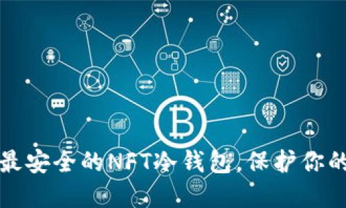 如何选择最安全的NFT冷钱包，保护你的数字资产