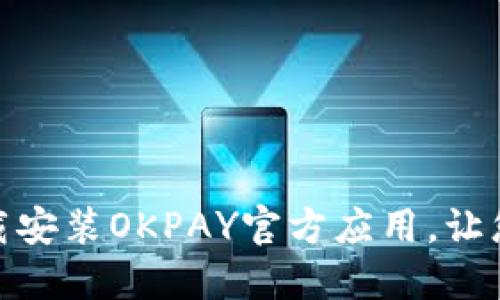 如何安全高效地下载安装OKPAY官方应用，让您的支付体验更便捷