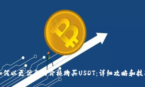 如何以更优惠的价格购买USDT：详细攻略和技巧