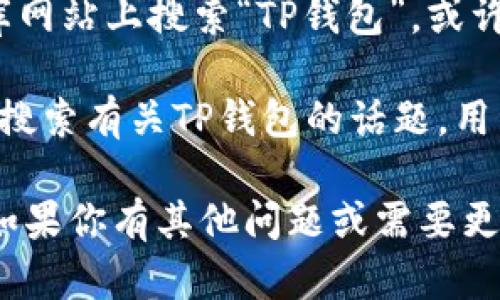 目前，我无法直接提供图片，但可以指导你如何找到TP钱包的相关图片。

### 如何查找TP钱包的图片：
1. **使用搜索引擎**：可以在Google、Bing等搜索引擎中输入“TP钱包”或“TP钱包 图片”，你将会看到很多相关的图片和资料。
  
2. **官方网站和社交媒体**：访问TP钱包的官方网站或者其社交媒体页面，通常会有高质量的官方图片和宣传资料。

3. **图片库网站**：在Unsplash、Pexels等图片库网站上搜索“TP钱包”，或许能找到一些创意和授权的图片。

4. **论坛和社区**：在如Reddit、Discord等平台，搜索有关TP钱包的话题，用户们通常会分享相关的图片和体验。

希望这些方法能帮助你找到所需的TP钱包图片！如果你有其他问题或需要更多的信息，请告诉我。