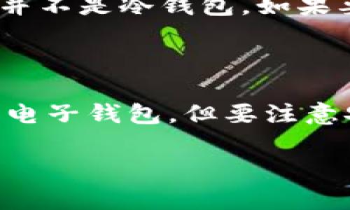 电子钱包（EB）通常指的是一种数字支付工具，而冷钱包（Cold Wallet）则是指用于存储加密货币的离线设备或软件。这两个概念有着显著的区别。

### 冷钱包的定义

冷钱包是一种将用户的私钥存储在离线环境中的方式。由于冷钱包不与互联网连接，它们相对安全，非常适合长期存储加密货币。冷钱包的例子包括：

- 硬件钱包：如Ledger、Trezor等。
- 纸钱包：将私钥和公钥打印在纸上。

### 电子钱包（EB）的定义

电子钱包，则是一种可以存储、管理和交易数字资产（如钱款或加密货币）的软件。电子钱包可以是在线的、半在线的或离线的，依其具体实现而异。它们的主要特点包括：

- 便捷性：用户可以快速进行交易。
- 多功能性：许多电子钱包支持多种货币和支付方式。

### EB与冷钱包的关系

尽管电子钱包提供了便捷的交易功能，但绝大多数电子钱包是在线的，容易受到黑客攻击。因此，电子钱包并不是冷钱包。如果要提高安全性，用户可以采取将大部分资产存入冷钱包，仅将用于日常交易的小额资金存放在电子钱包中。

### 总结

EB（电子钱包）不是冷钱包。用户如果希望安全地存储加密货币，应使用冷钱包。要进行频繁交易，可以使用电子钱包，但要注意安全性。

如需进一步了解不同类型的钱包及其使用方法，建议查阅相关资料。