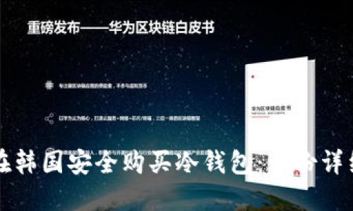 如何在韩国安全购买冷钱包：一份详细指南